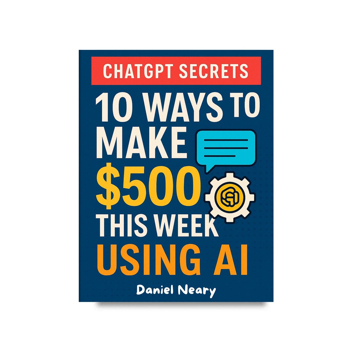Book cover of 'ChatGPT Secrets: 10 Ways to Make $500 This Week Using AI' by Daniel Neary on a white background.